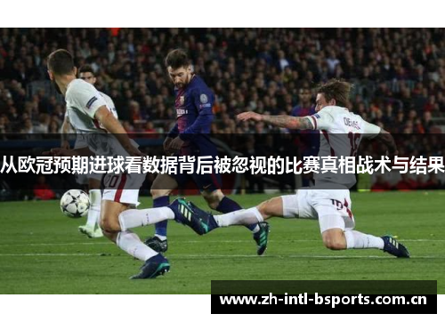 从欧冠预期进球看数据背后被忽视的比赛真相战术与结果