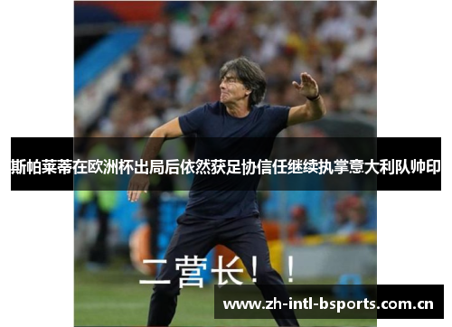 斯帕莱蒂在欧洲杯出局后依然获足协信任继续执掌意大利队帅印
